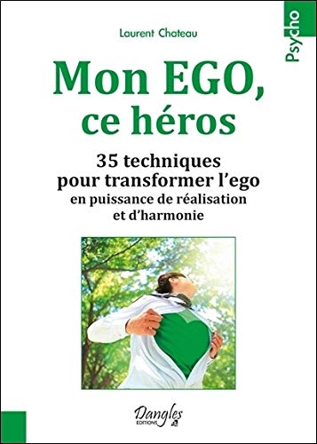 Mon EGO, ce héros - 35 techniques pour transformer l'ego en puissance de réalisation et d'harmonie