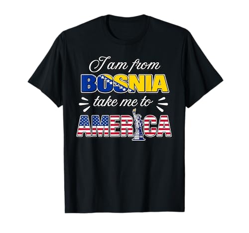 I Am from Bosnia Take Me to America T-Shirt