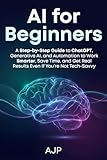 AI for Beginners: A Step-by-Step Guide to ChatGPT, Generative AI, and Automation to Work Smarter, Save Time...