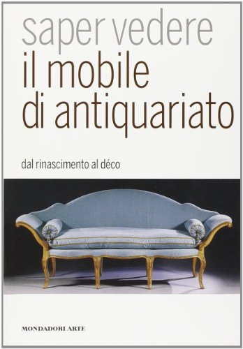 Saper vedere il mobile di antiquariato. Dal Rinascimento al déco. Ediz. illustrata
