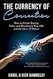 The Currency of Connection: How to Create Energy, Value and Meaning in Your Life and the Lives of Others