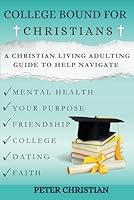 College Bound for Christians: A Christian Living Adulting Guide to Help Navigate Mental Health, Your Purpose, Friendship, College, Dating, and Faith B0CRDDZCKF Book Cover