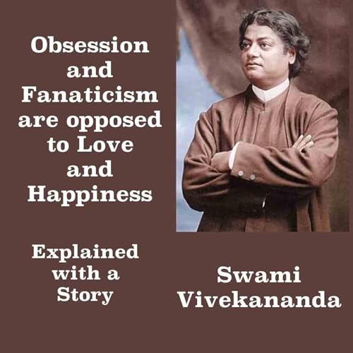 Swami Vivekananda | Obsession & Fanaticism Are Opposed To Love & Happiness | Explained With A Story
