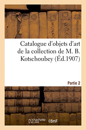 Catalogue des objets d'art et d'ameublement, anciennes porcelaines et faïences: objets de vitrine, meubles anciens du XVIIIe siècle de la collection de M. B. Kotschoubey. Partie 2 (French Edition)