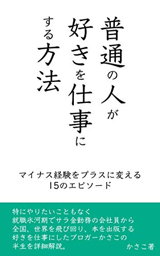 「普通の人」が好きを仕事にする方法〜マイナス経験をプラスに変えた15のエピソード：会社員副業から独立起業したかさこの半生