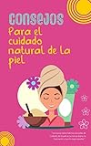  Consejos para el cuidado natural de la piel: La importancia de cuidar nuestra piel, ya que está en constante renovación (Spanish Edition)