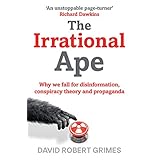 The Irrational Ape: Why Flawed Logic Puts us all at Risk and How Critical Thinking Can Save the World (English Edition)