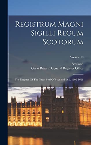 Registrum Magni Sigilli Regum Scotorum: The Register Of The Great Seal Of Scotland, A.d. 1306-1668; Volume 10