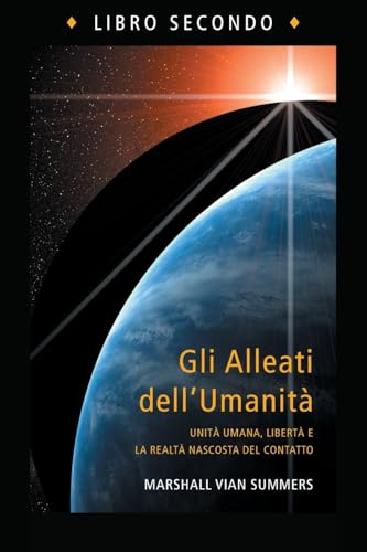 Gli Alleati dell'Umanità, Libro Secondo (The Allies of Humanity Book Two - Italian Edition): Unità umana, libertà e la realtà nascosta del contatto Gli Alleati dell'Umanità, Libro Secondo (The Allies of Humanity Book Two - Italian Edition): Unità umana, libertà e la realtà nascosta del contatto