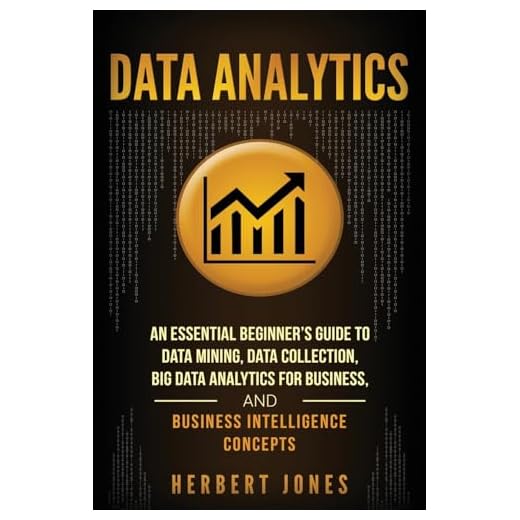 Data Analytics: An Essential Beginner’s Guide To Data Mining, Data Collection, Big Data Analytics For Business, And Business Intelligence Concepts