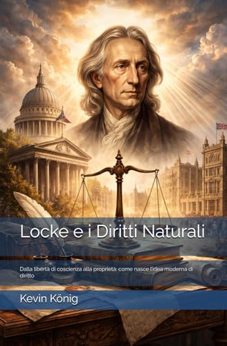 Locke e i Diritti Naturali: Dalla libertà di coscienza alla proprietà: come nasce l’idea moderna di diritto