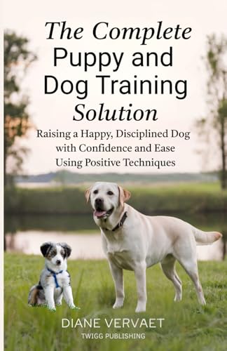 The Complete Puppy and Dog Training Solution: Raising a Happy Disciplined Dog with Confidence and...