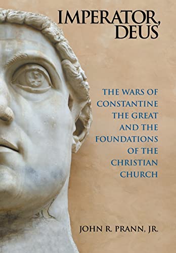 Imperator, Deus: The Wars of Constantine the Great and the Foundations of the Christian Church