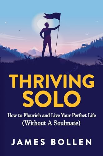 Thriving Solo: How to Flourish and Live Your Perfect Life (Without A Soulmate)