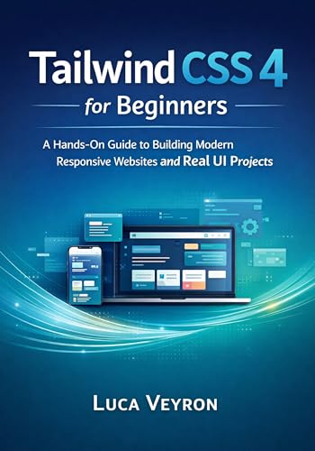 Tailwind CSS 4 for Beginners: A Hands-On Guide to Building Modern Responsive Websites and Real UI Projects