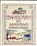 Mayberry, My Home Town: The Ultimate Guidebook to America's Favorite TV Small Town