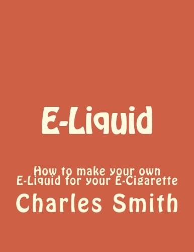 E-Liquid: How to make your own E-Liquid for your E-Cigarette: Volume 1 (e-liquid, e-cigarette, e-cigarettes, vapor, vaporing)