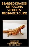 pogonophile en español  BEARDED DRAGON OR POGONA VITTICEPS: BEGINNER\'S GUIDE (English Edition)