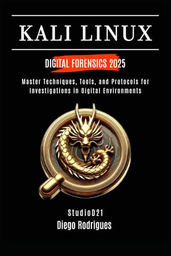  KALI LINUX DIGITAL FORENSICS 2025: Master Techniques, Tools, and Protocols for Investigations in Digital Environments