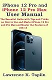 iPhone 12 Pro and iPhone 12 Pro Max User Manual: The Essential Guide with Tips and Tricks on How to Use and Master iPhone 12 Pro and Pro Max and Master the Features of iOS 14