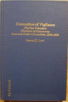 Hardcover Committee of Vigilance: The San Francisco Chamber of Commerce Law and Order Committee, 1916-1919: A Case Study in Official Hysteria Book