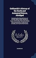 Goldsmith's History of the Earth and Animated Nature, Abridged: Containing the Natural History of Animals, Birds, Fishes, Reptiles, & Insects. on the Plan Recommended by Miss Hannah More. for the Use  1296953939 Book Cover
