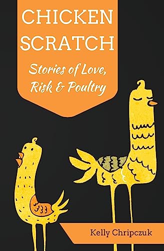Chicken Scratch: Stories of Love, Risk & Poultry