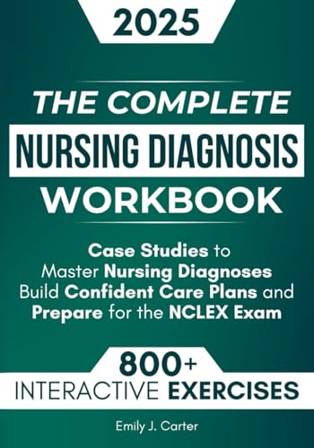 The Complete Nursing Diagnosis Workbook: 800+ Practice Questions, Step-by-Step Explanations, and Case Studies to Master Nursing Diagnoses, Build Confident Care Plans, and Prepare for the NCLEX Exam