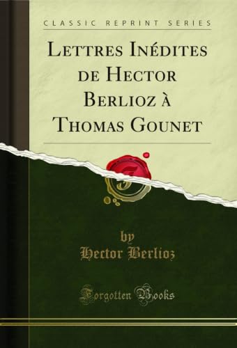 Lettres Inédites de Hector Berlioz à Thomas Gounet (Classic Reprint) (French Edition)