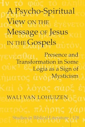 A Psycho-Spiritual View on the Message of Jesus in the Gospels: Presence and Transformation in Some Logia as a Sign of Mysticism: 128 book cover