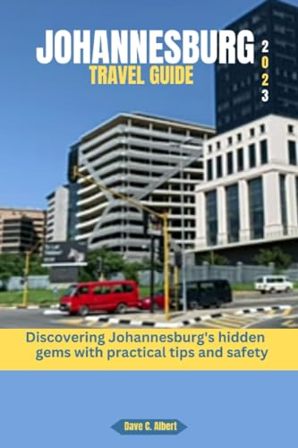 JOHANNESBURG TRAVEL GUIDE 2023: Discovering Johannesburg's hidden gems with practical tips and safety