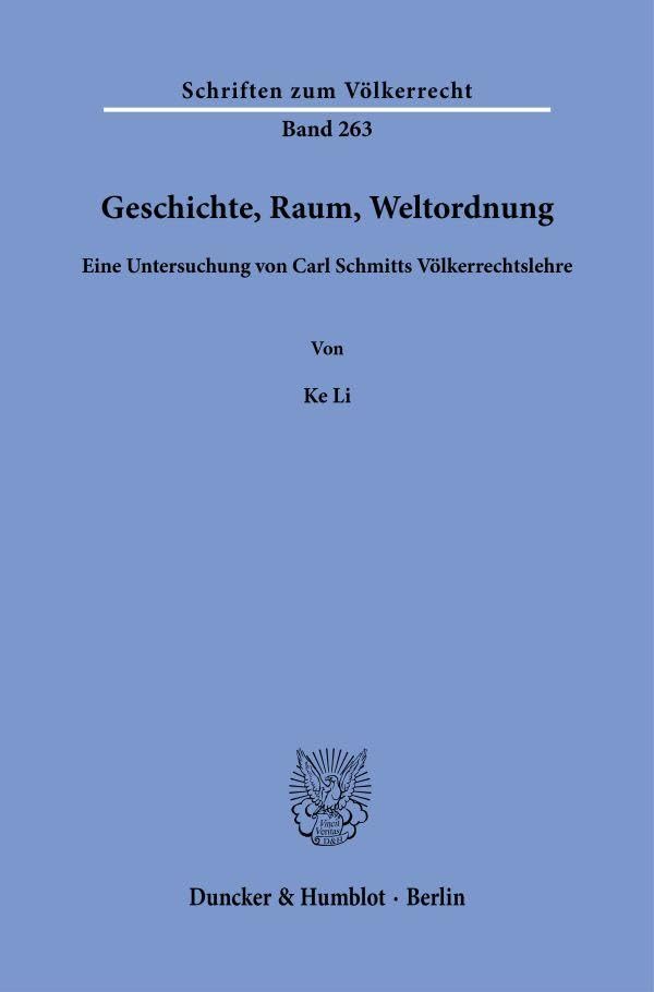 Geschichte, Raum, Weltordnung: Eine Untersuchung von Carl Schmitts Völkerrechtslehre (Schriften zum Völkerrecht, Band 263)