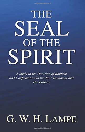 The Seal of the Spirit: A Study in the Doctrine of Baptism and Confirmation in the New Testament and the Fathers