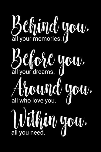 Behind you, all your memories. Before you, all your dreams. Around you, all who love you. Within you, all you need.: 6x9 inch lined journal with inspirational quotes