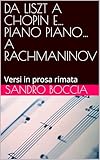  DA LISZT A CHOPIN E…PIANO PIANO… A RACHMANINOV: Versi in prosa rimata (Italian Edition)