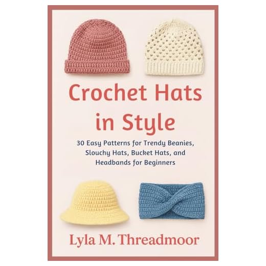 CROCHET HATS IN STYLE: 30 Easy Patterns for Trendy Beanies, Slouchy Hats, Bucket Hats, and Headbands for Beginners: Step-by-Step Crochet Hat Patterns ... Designs for All Seasons and Skill Levels
