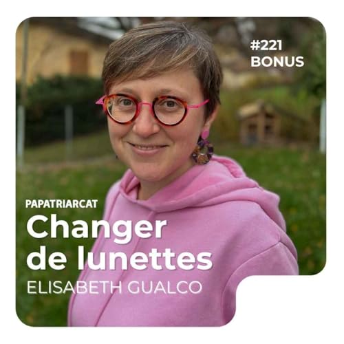 Papatriarcat - #221 D&Eacute;COUVERTE BONUS - Changer de lunettes - Elisabeth Gualco