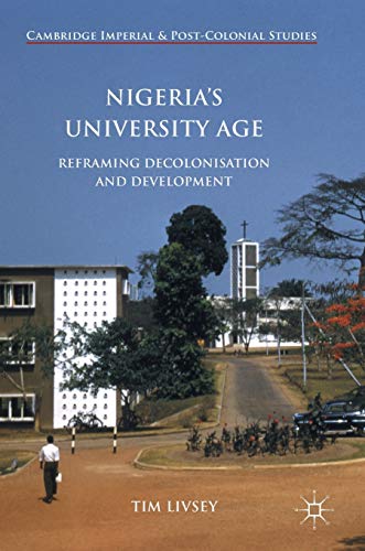 Nigeria’s University Age: Reframing Decolonisation and Development (Cambridge Imperial and Post-Colonial Studies)