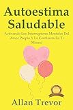 Autoestima Saludable: Activando Los Interruptores Mentales Del Amor Propio Y La Confianza En Ti Mismo (Autoestima y Bienestar Libros nº 3)