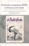  Former les enseignants d\'EPS en France au XXE siècle: Préface de Jean-François Condette - Postface de Thierry Terret