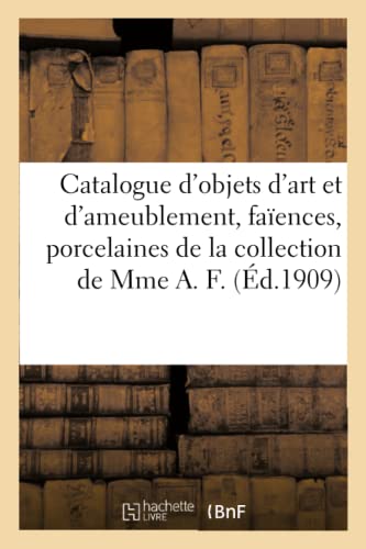 Catalogue des objets d'art et d'ameublement, faïences et porcelaines, jardinières, verrerie: éventails, objets divers de la collection de Mme A. F. (French Edition)