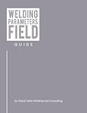 Welding Parameters Field Guide