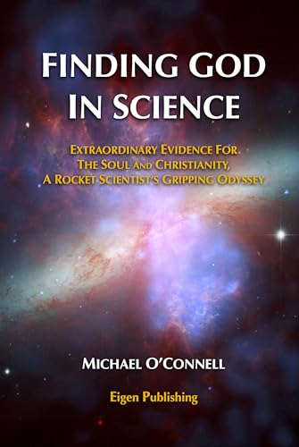 Finding God In Science: The Extraordinary Evidence For The Soul And Christianity, A Rocket Scientist’s Gripping Odyssey