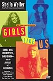 Girls Like Us: Carole King, Joni Mitchell, Carly Simon--and the Journey of a Generation