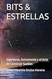 BITS & ESTRELLAS: Ingenier&Atilde;&shy;a, Astronom&Atilde;&shy;a y el Arte de Construir Sue&Atilde;&plusmn;os (Spanish Edition)