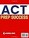 ACT PREP SUCCESS: The Ultimate Study Guide to Ace the ACT Exam: Dominate Every Section and Unlock Your Dream Score |7 Full-Length Practice Tests, 1500+ Targeted Questions and Game-Changing Strategies
