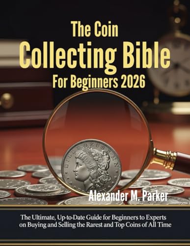The Ultimate Coin Collecting Bible For Beginners 2026: The Ultimate Up-to-Dtae Guide for Beginners to Experts on Buying and Selling the Rarest and Top ... Time (The Coin Collector's Ultimate bible)