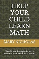 HELP YOUR CHILD LEARN MATH: The ultimate Strategies To Make Math Fun For Parents And Children B0B92KGR9K Book Cover