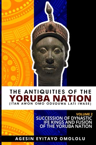 The Antiquities of the Yoruba Nation -Volume 2: Succession of Dynastic Ife Kings and Fusion of the Yoruba Nation