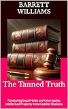 The Tanned Truth: Navigating Legal Hides and Unwrapping Intellectual Property in the Leather Business (Crafting Leather Ventures: A Comprehensive Guide ... Your Leatherworking Side Business Book 12)